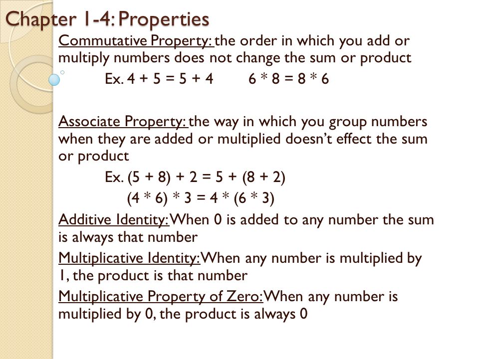 Chapter 1-4: Properties Commutative Property: the order in which you add or multiply numbers does not change the sum or product Ex.