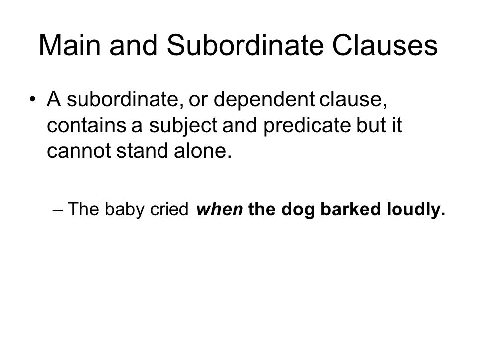 Main and Subordinate Clauses A subordinate, or dependent clause, contains a subject and predicate but it cannot stand alone.