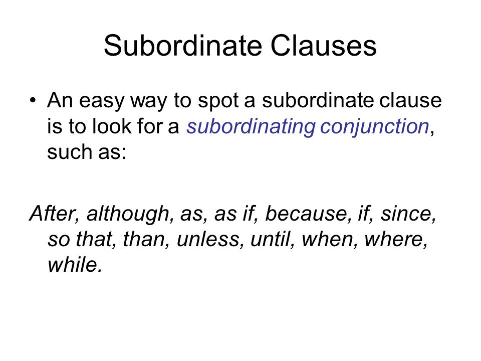 Subordinate Clauses An easy way to spot a subordinate clause is to look for a subordinating conjunction, such as: After, although, as, as if, because, if, since, so that, than, unless, until, when, where, while.