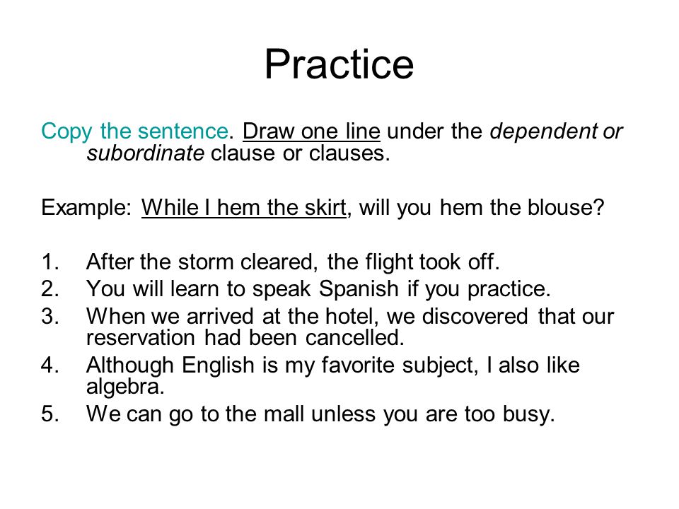 Practice Copy the sentence. Draw one line under the dependent or subordinate clause or clauses.
