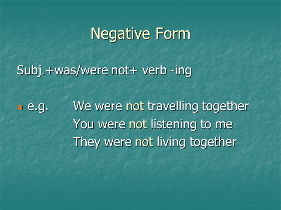Negative Form Subj.+was/were not+ verb -ing e.g.We were not travelling together e.g.We were not travelling together You were not listening to me They were not living together