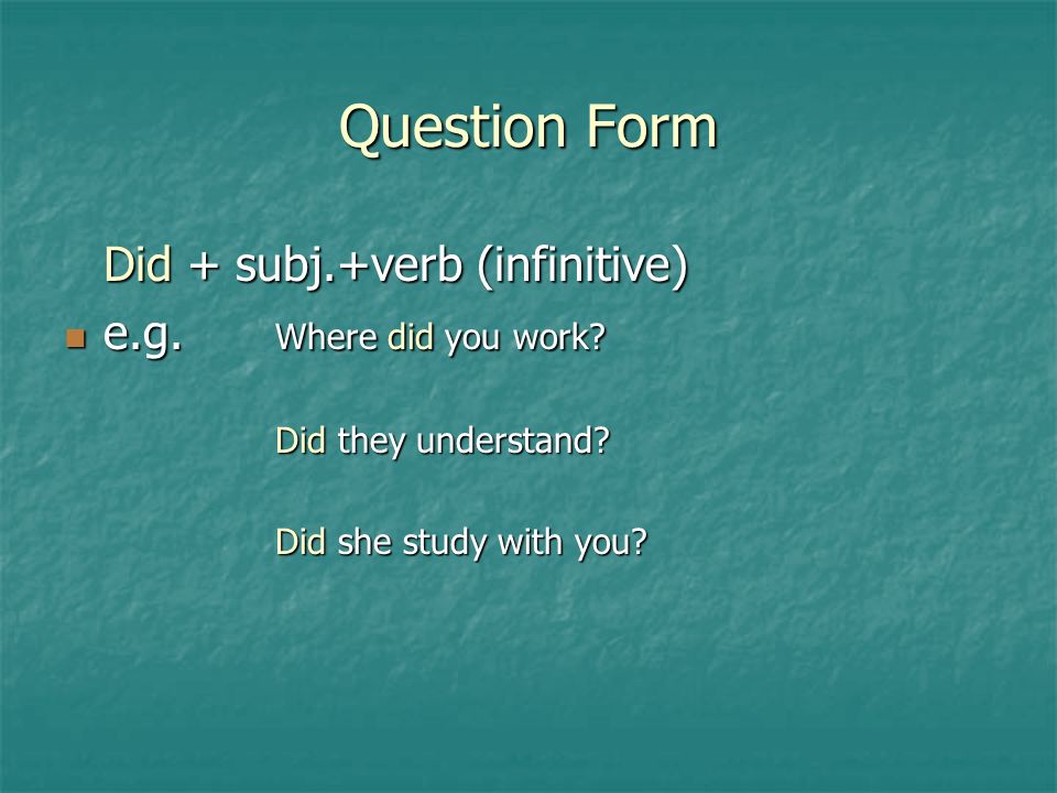 Question Form Did + subj.+verb (infinitive) e.g. Where did you work.