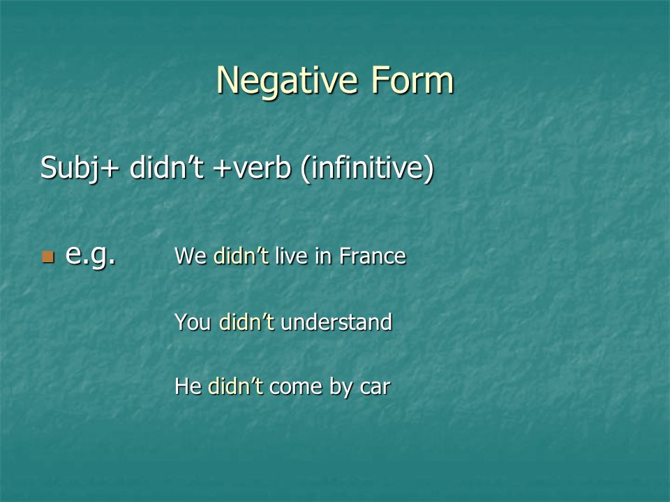 Negative Form Subj+ didn’t +verb (infinitive) e.g.