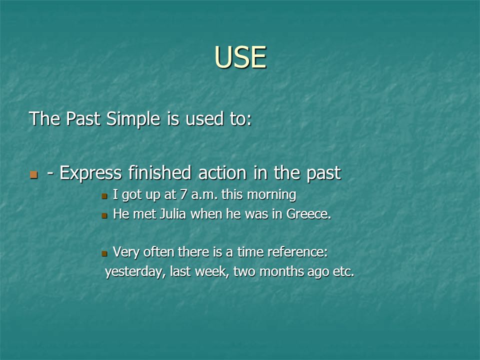 USE The Past Simple is used to: - Express finished action in the past - Express finished action in the past I got up at 7 a.m.