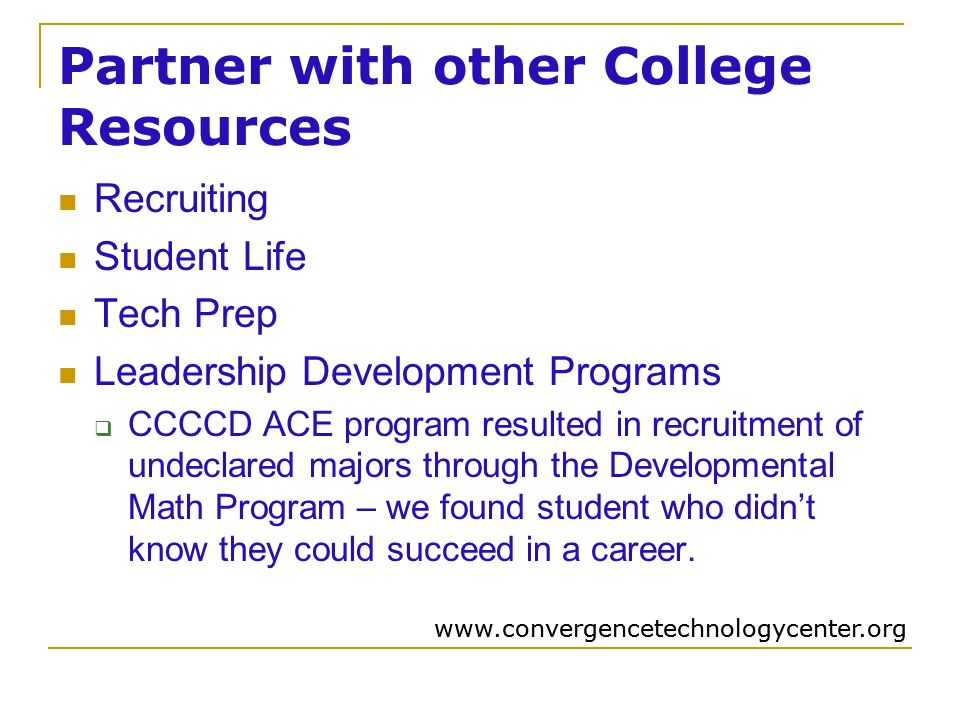 Partner with other College Resources Recruiting Student Life Tech Prep Leadership Development Programs  CCCCD ACE program resulted in recruitment of undeclared majors through the Developmental Math Program – we found student who didn’t know they could succeed in a career.