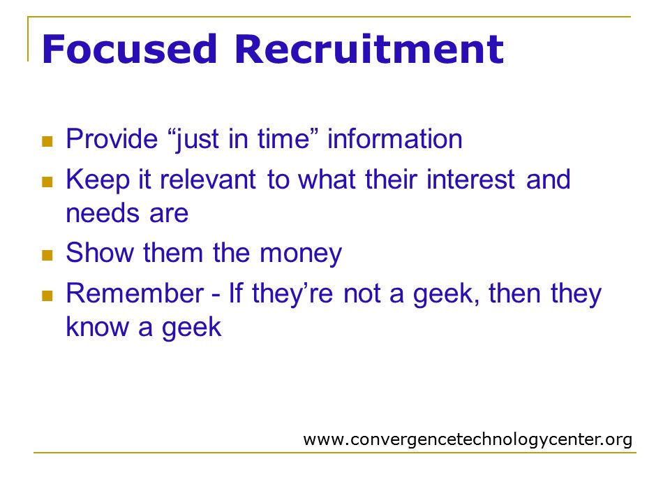 Focused Recruitment Provide just in time information Keep it relevant to what their interest and needs are Show them the money Remember - If they’re not a geek, then they know a geek