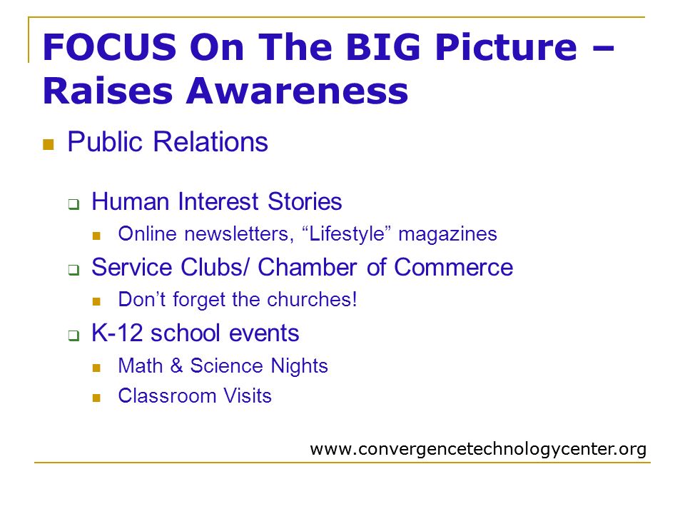 FOCUS On The BIG Picture – Raises Awareness Public Relations  Human Interest Stories Online newsletters, Lifestyle magazines  Service Clubs/ Chamber of Commerce Don’t forget the churches.