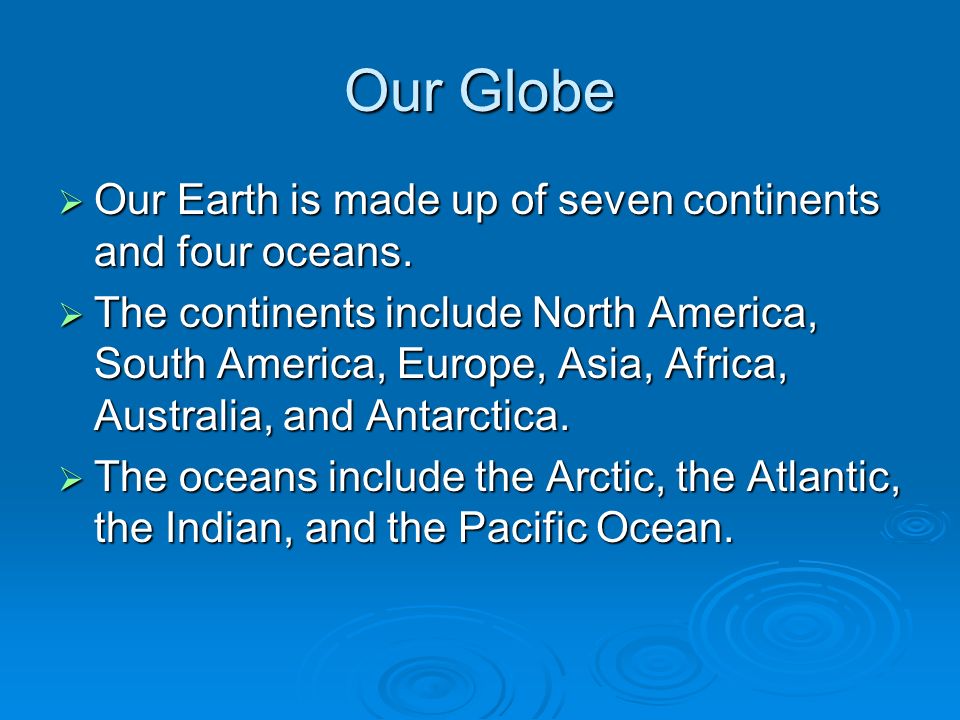 Our Globe  Our Earth is made up of seven continents and four oceans.