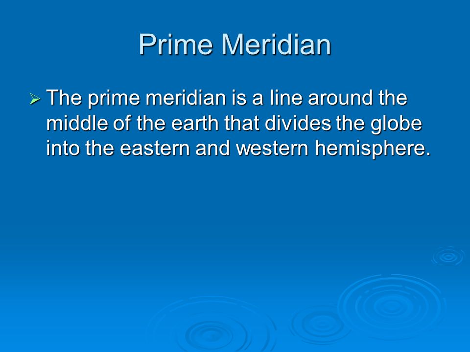 Prime Meridian  The prime meridian is a line around the middle of the earth that divides the globe into the eastern and western hemisphere.