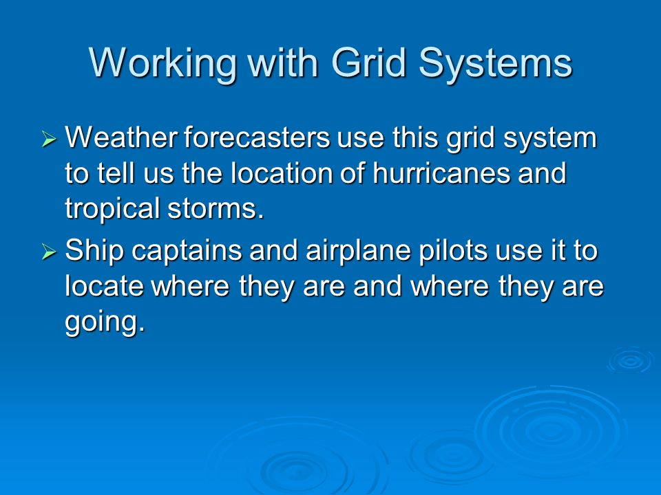 Working with Grid Systems  Weather forecasters use this grid system to tell us the location of hurricanes and tropical storms.