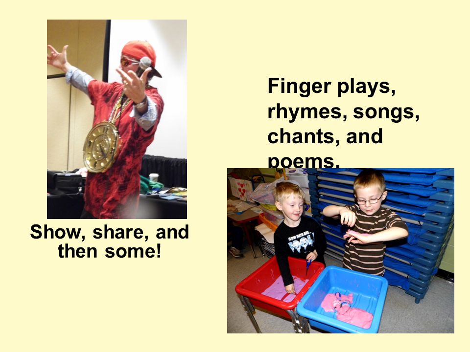 Show, share, and then some! Finger plays, rhymes, songs, chants, and poems.