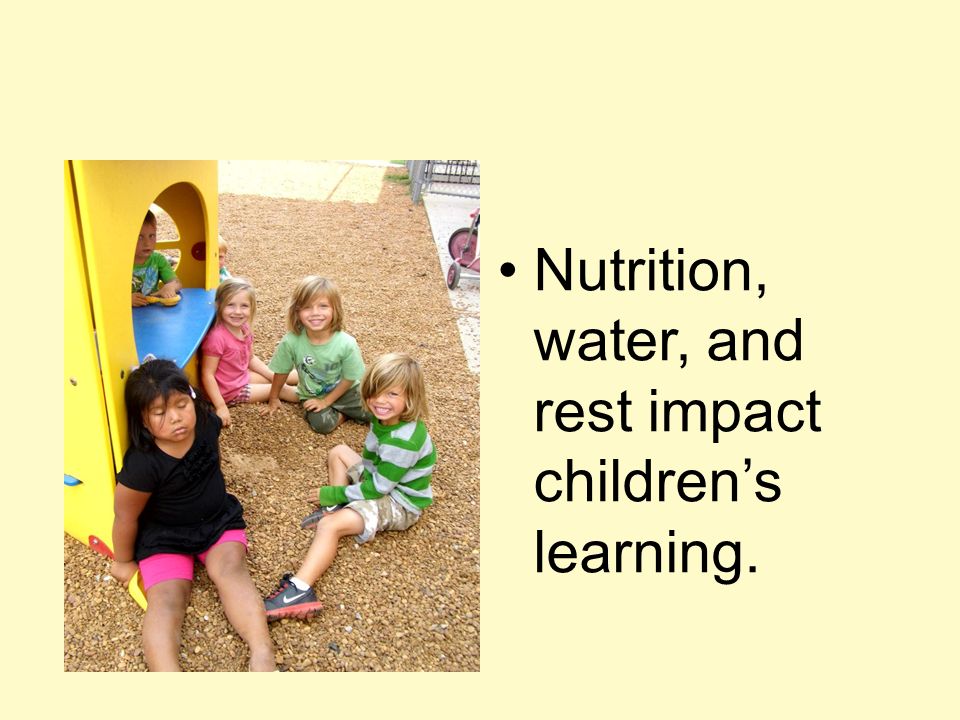 Nutrition, water, and rest impact children’s learning.