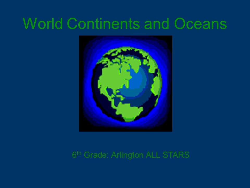 World Continents and Oceans 6 th Grade: Arlington ALL STARS