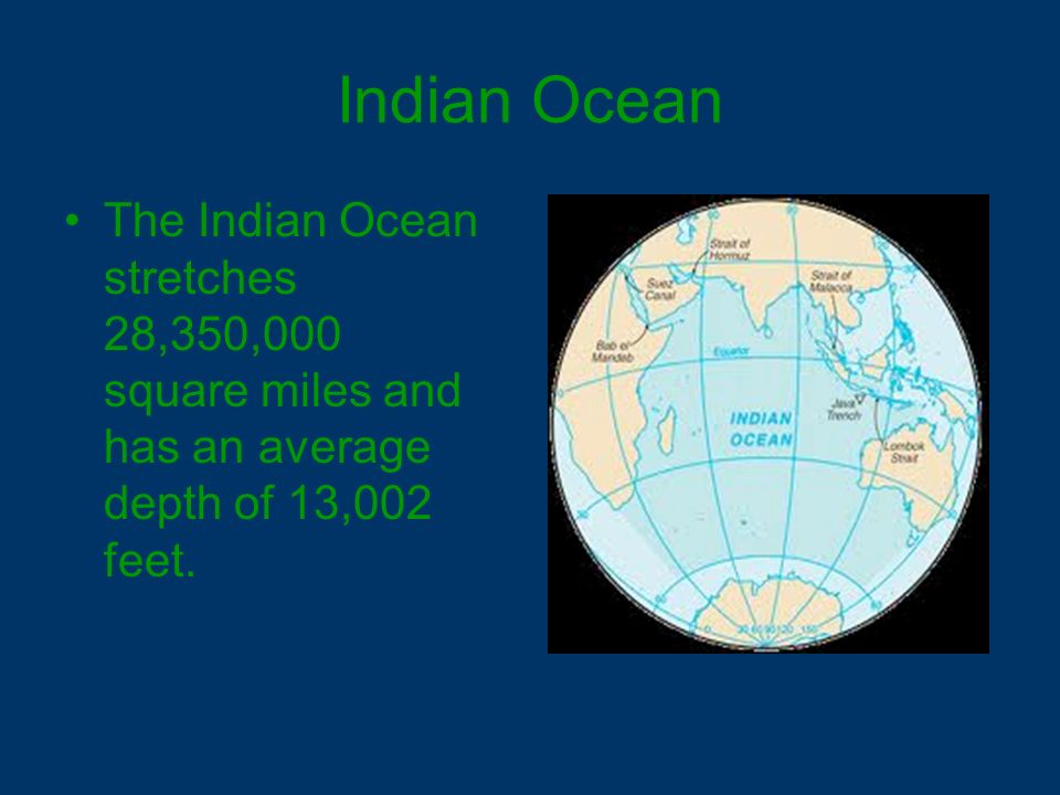 Indian Ocean The Indian Ocean stretches 28,350,000 square miles and has an average depth of 13,002 feet.