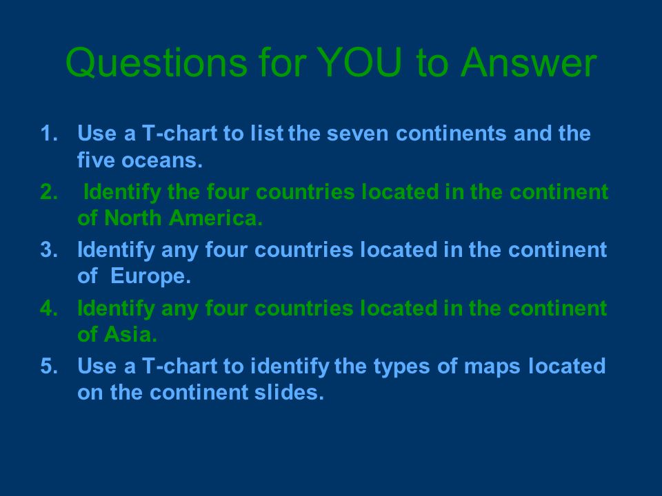 Questions for YOU to Answer 1.Use a T-chart to list the seven continents and the five oceans.