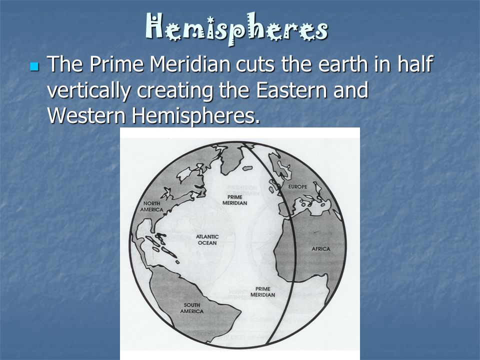 Hemispheres The Prime Meridian cuts the earth in half vertically creating the Eastern and Western Hemispheres.