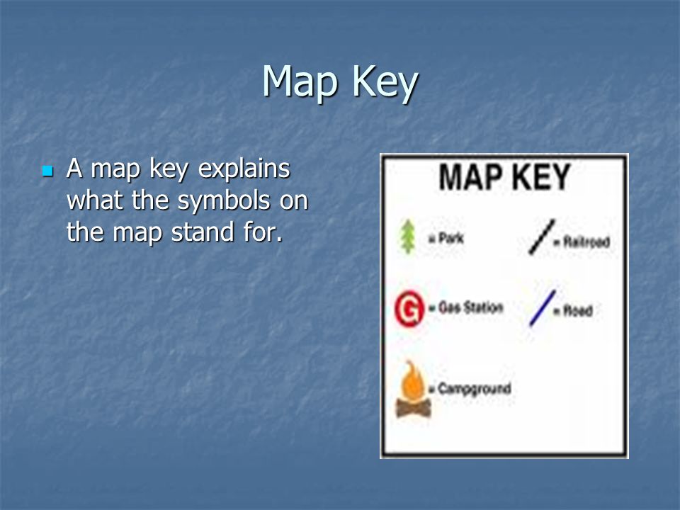 Map Key A map key explains what the symbols on the map stand for.