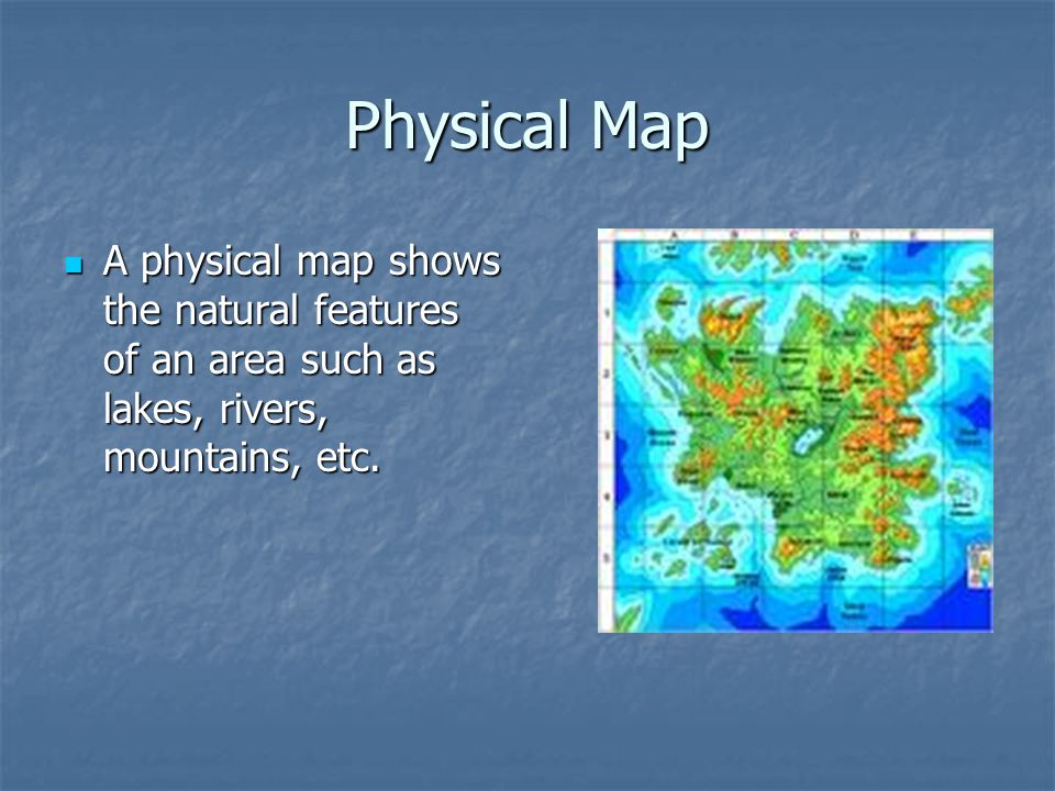 Physical Map A physical map shows the natural features of an area such as lakes, rivers, mountains, etc.