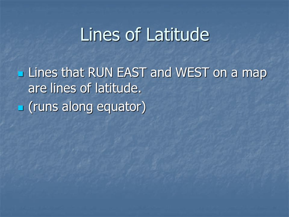 Lines of Latitude Lines that RUN EAST and WEST on a map are lines of latitude.