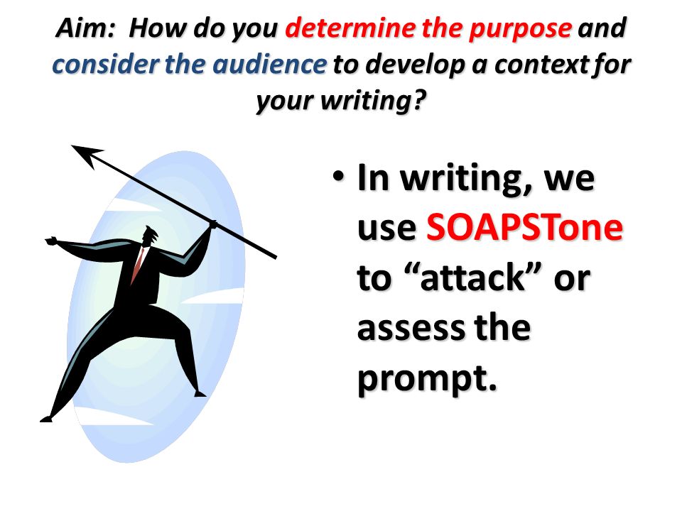 Aim: How do you determine the purpose and consider the audience to develop a context for your writing.