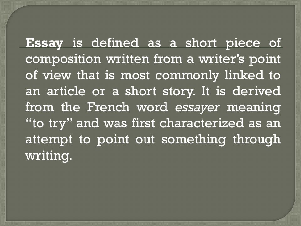 Essay is defined as a short piece of composition written from a writer’s point of view that is most commonly linked to an article or a short story.