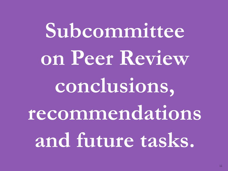 11 Subcommittee on Peer Review conclusions, recommendations and future tasks.