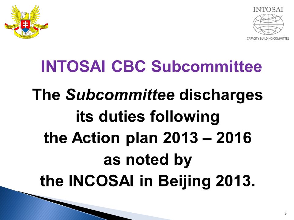 3 INTOSAI CBC Subcommittee The Subcommittee discharges its duties following the Action plan 2013 – 2016 as noted by the INCOSAI in Beijing 2013.