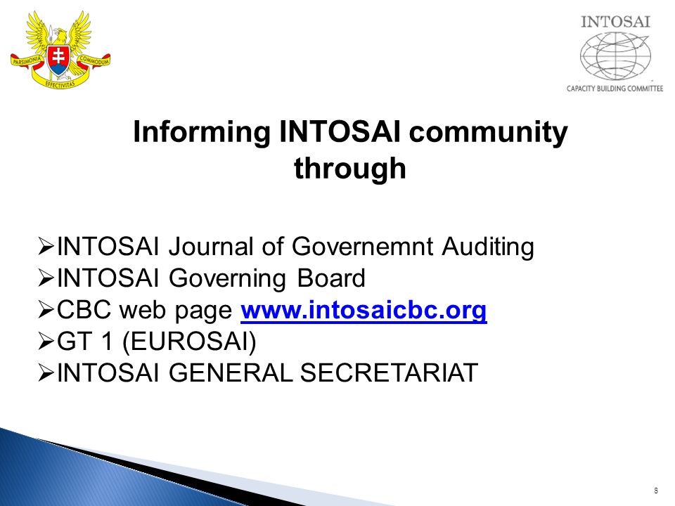8 Informing INTOSAI community through  INTOSAI Journal of Governemnt Auditing  INTOSAI Governing Board  CBC web page    GT 1 (EUROSAI)  INTOSAI GENERAL SECRETARIAT