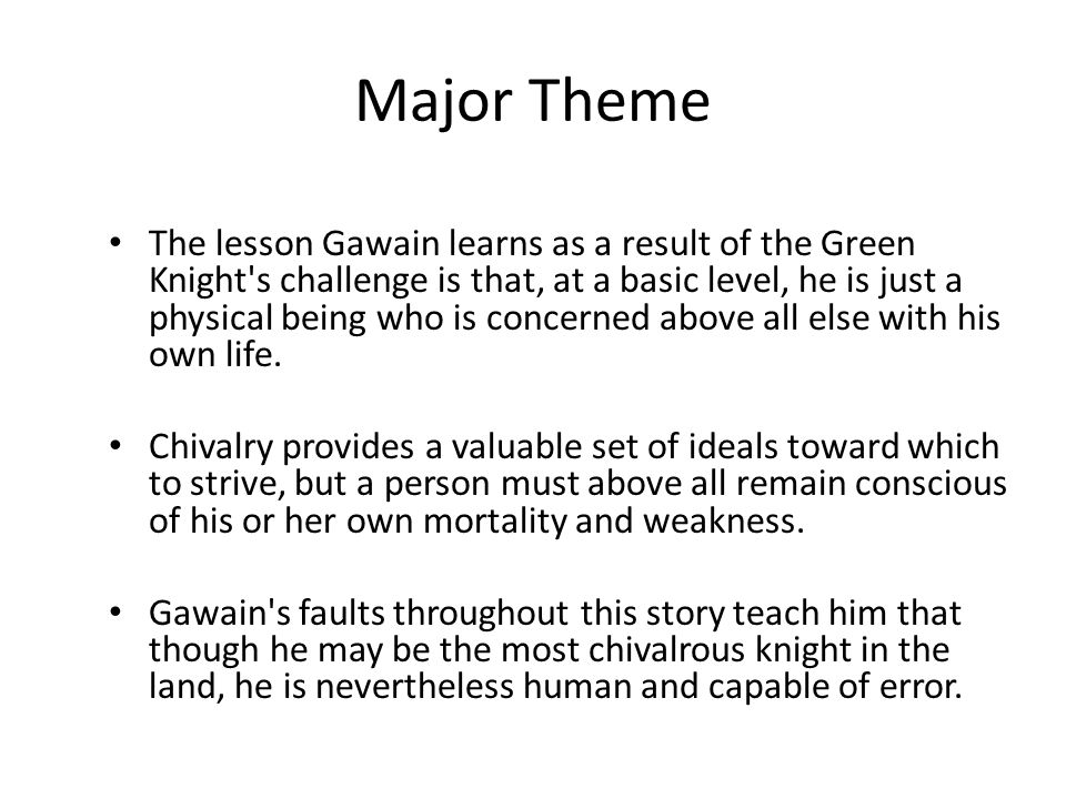 Major Theme The lesson Gawain learns as a result of the Green Knight s challenge is that, at a basic level, he is just a physical being who is concerned above all else with his own life.