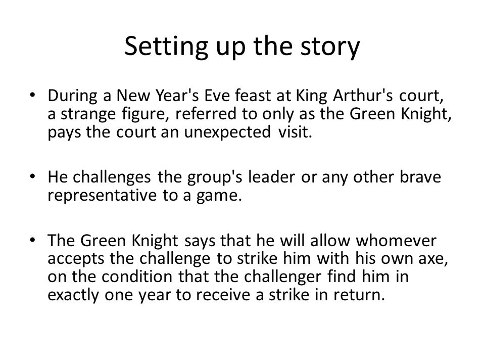Setting up the story During a New Year s Eve feast at King Arthur s court, a strange figure, referred to only as the Green Knight, pays the court an unexpected visit.