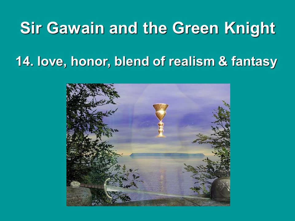14. love, honor, blend of realism & fantasy Sir Gawain and the Green Knight