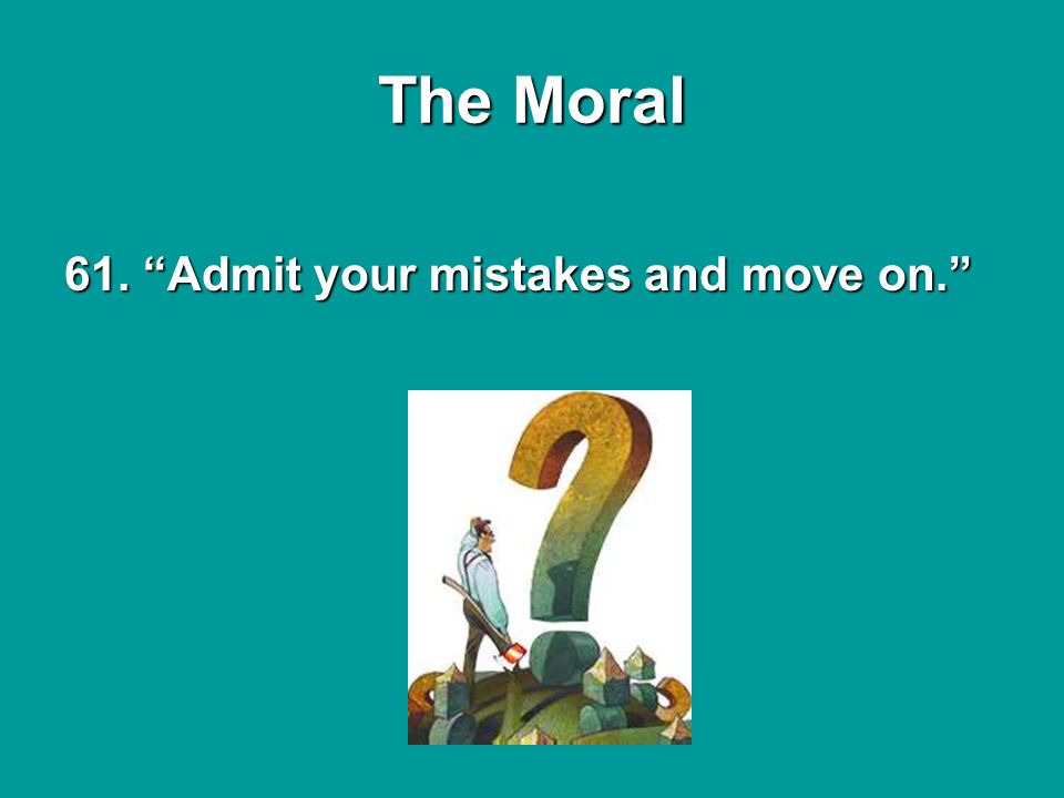61. Admit your mistakes and move on. The Moral