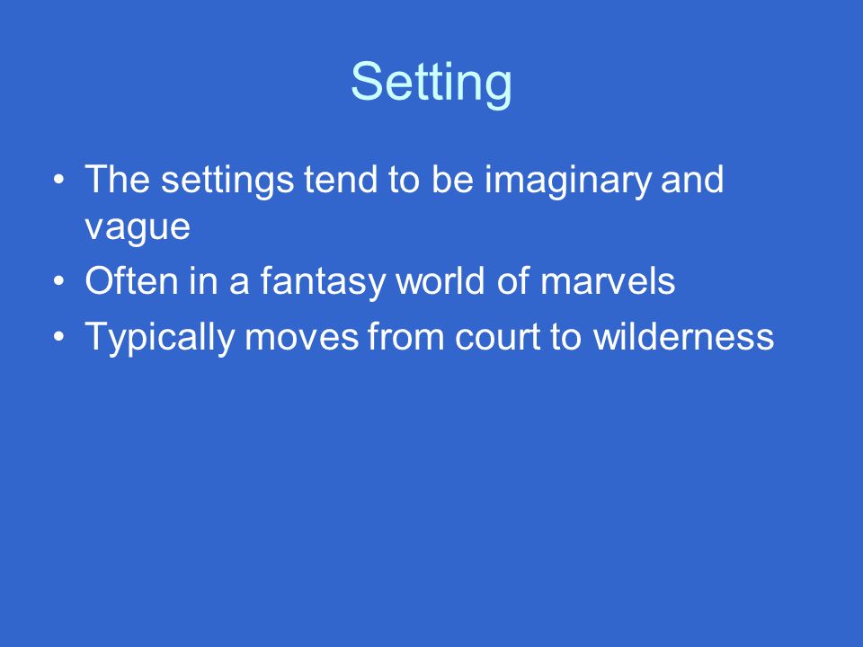 Setting The settings tend to be imaginary and vague Often in a fantasy world of marvels Typically moves from court to wilderness