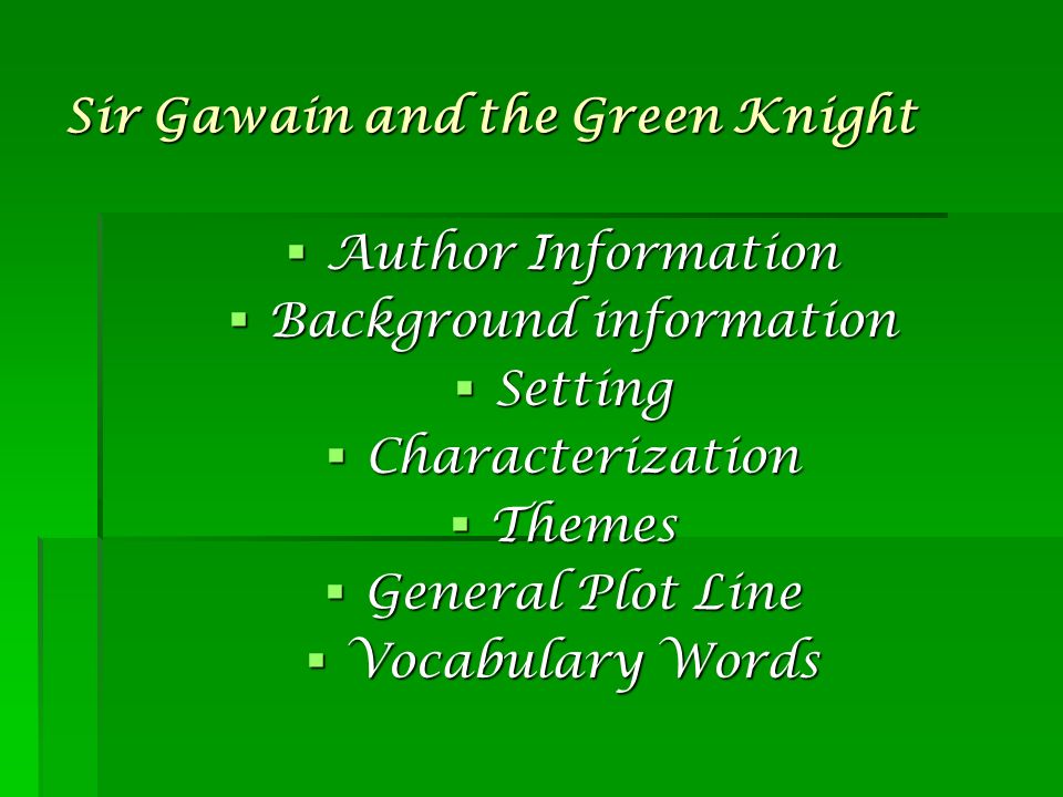 Sir Gawain and the Green Knight  Author Information  Background information  Setting  Characterization  Themes  General Plot Line  Vocabulary Words