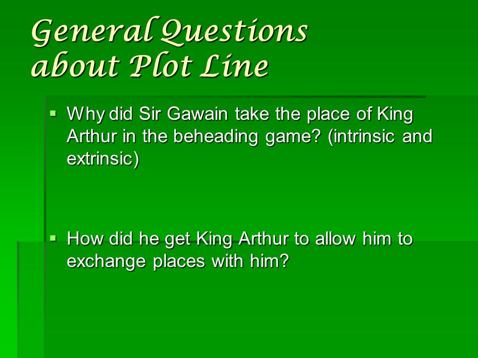 General Questions about Plot Line  Why did Sir Gawain take the place of King Arthur in the beheading game.