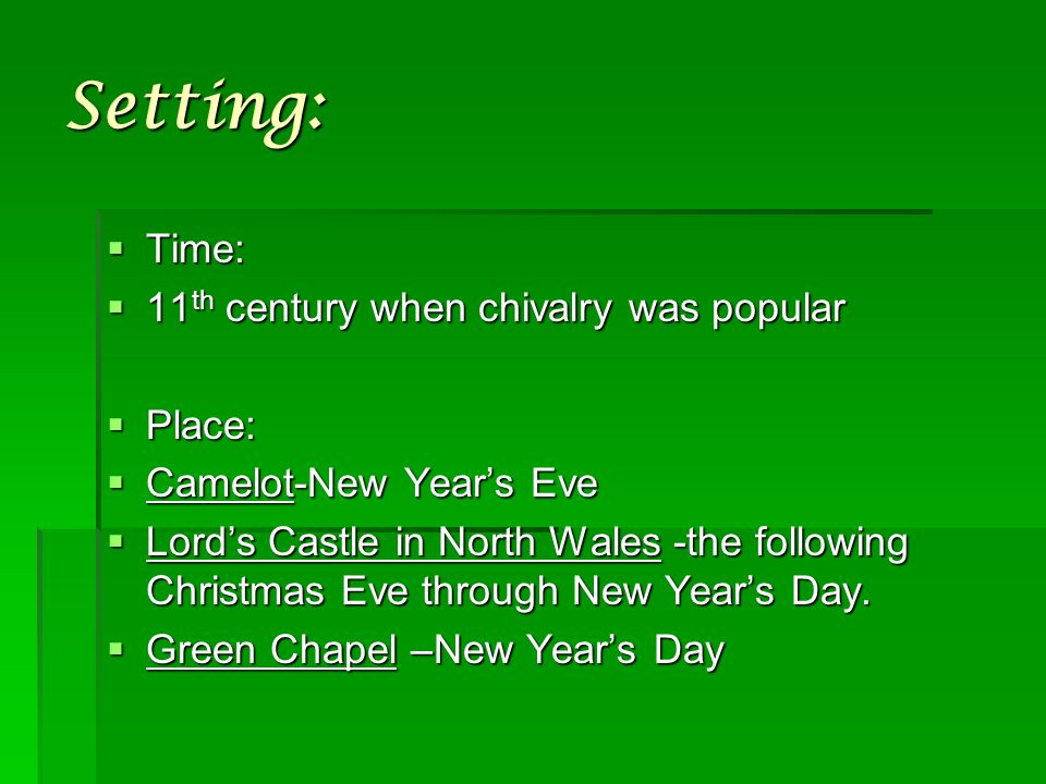 Setting:  Time:  11 th century when chivalry was popular  Place:  Camelot-New Year’s Eve  Lord’s Castle in North Wales -the following Christmas Eve through New Year’s Day.