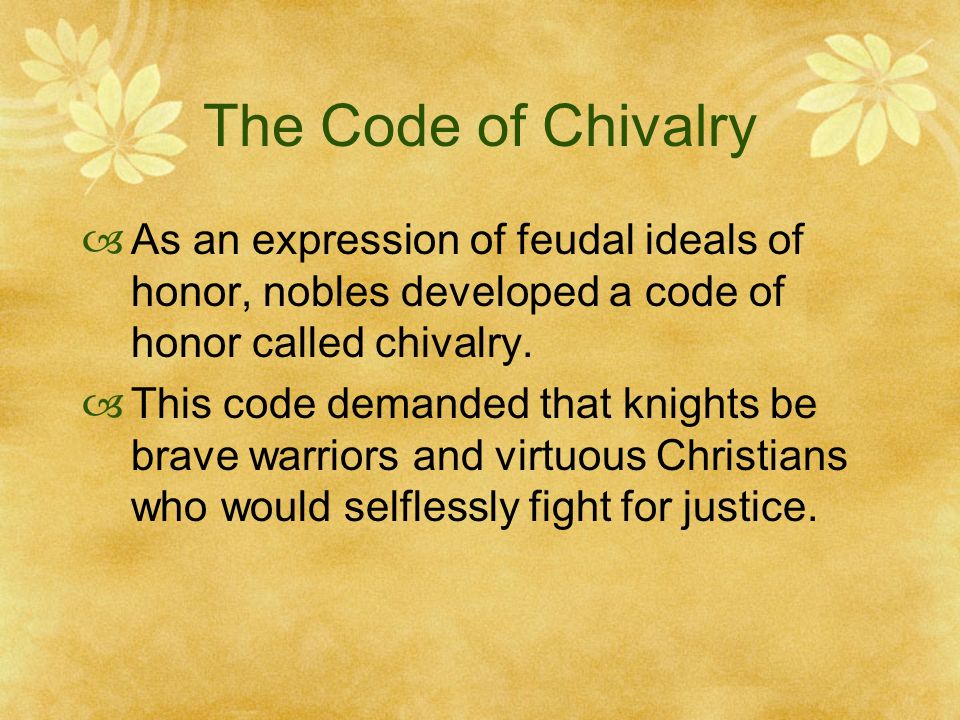 The Code of Chivalry  As an expression of feudal ideals of honor, nobles developed a code of honor called chivalry.