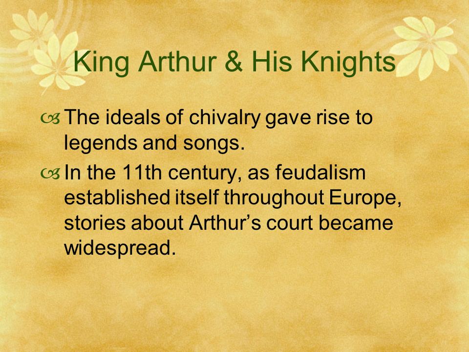 King Arthur & His Knights  The ideals of chivalry gave rise to legends and songs.