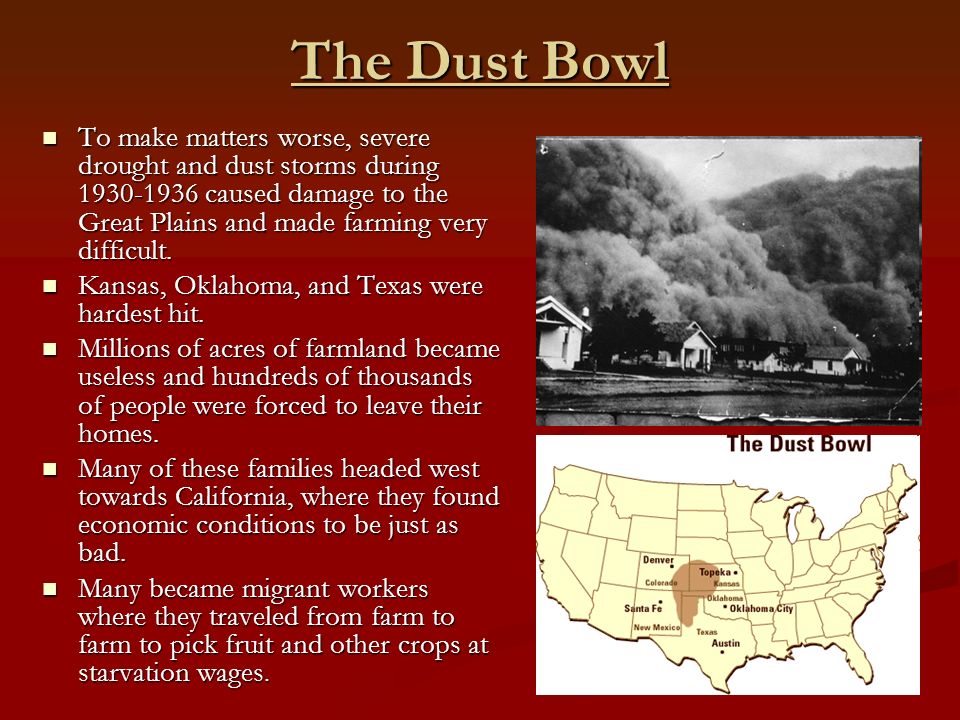 The Dust Bowl To make matters worse, severe drought and dust storms during caused damage to the Great Plains and made farming very difficult.