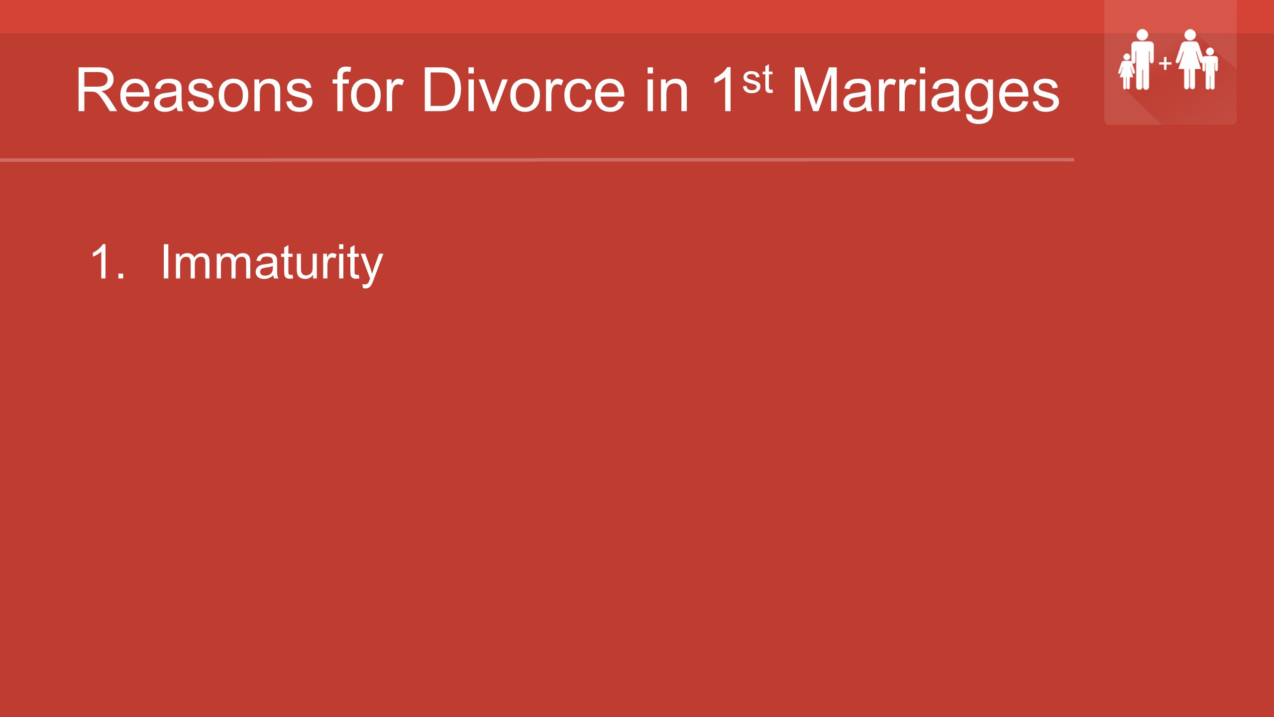 Reasons for Divorce in 1 st Marriages 1.Immaturity