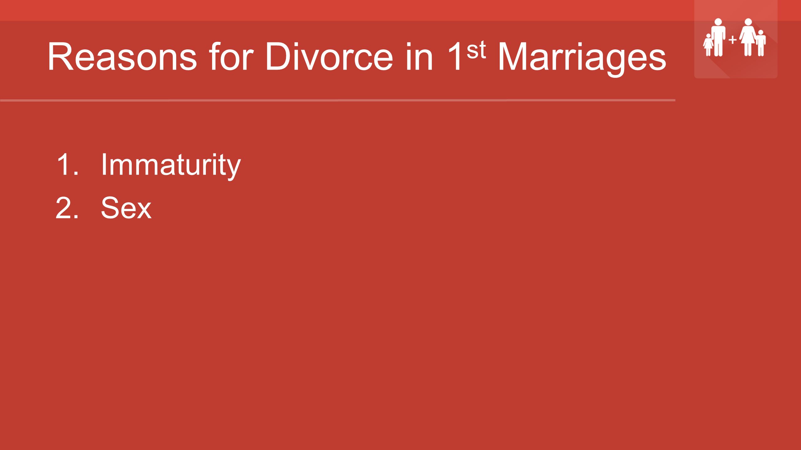 Reasons for Divorce in 1 st Marriages 1.Immaturity 2.Sex