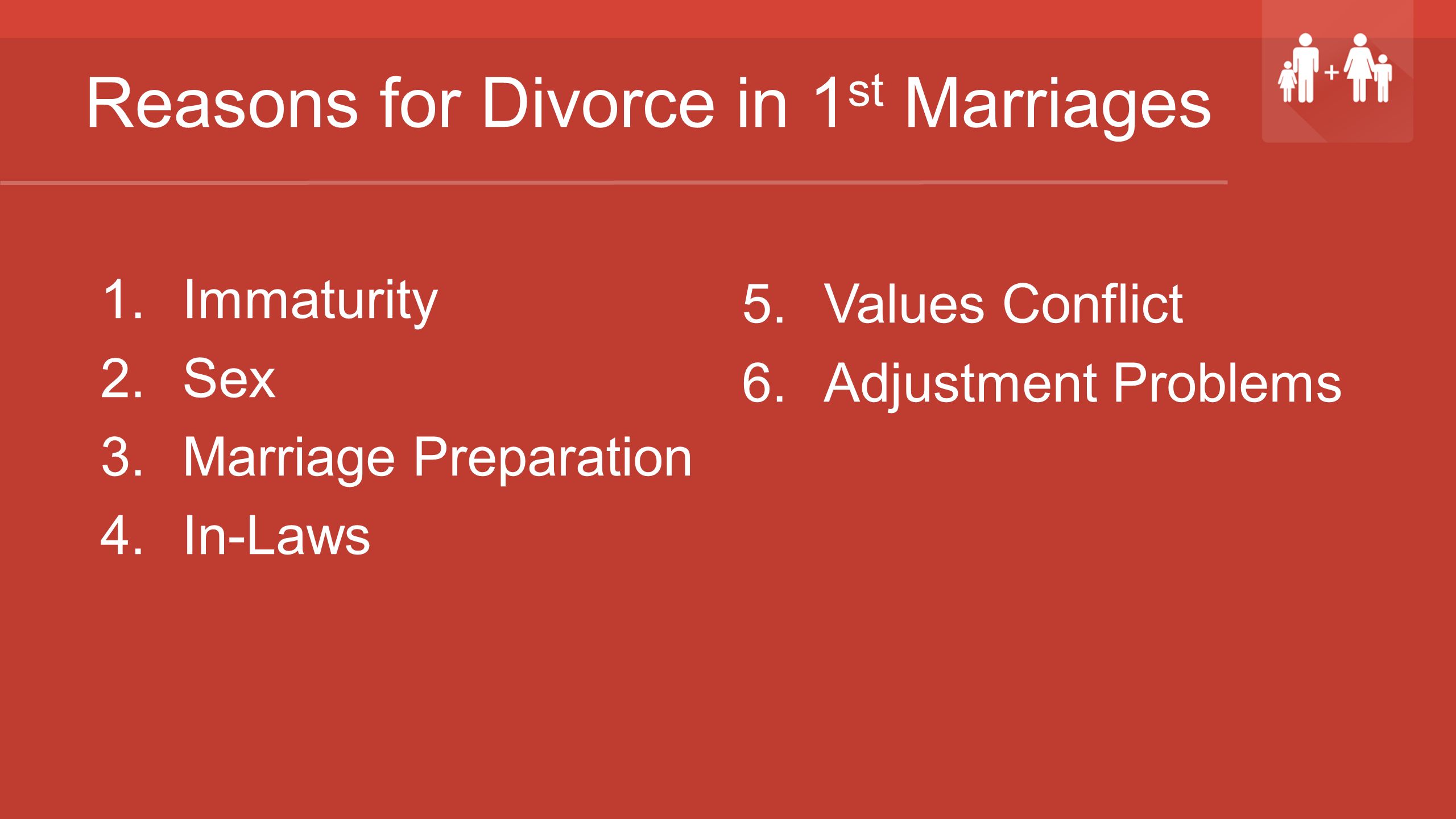 Reasons for Divorce in 1 st Marriages 1.Immaturity 2.Sex 3.Marriage Preparation 4.In-Laws 5.Values Conflict 6.Adjustment Problems