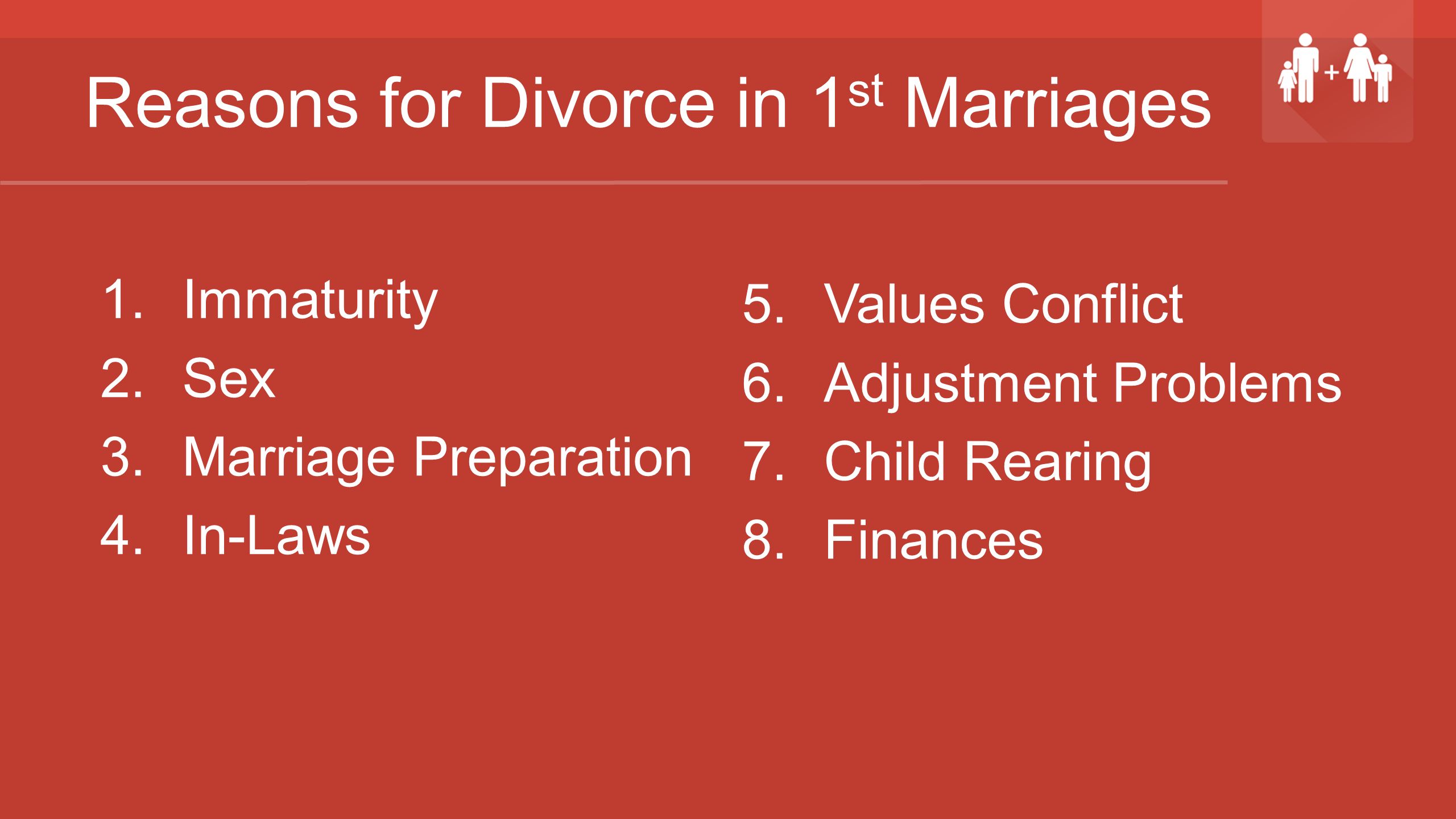 Reasons for Divorce in 1 st Marriages 1.Immaturity 2.Sex 3.Marriage Preparation 4.In-Laws 5.Values Conflict 6.Adjustment Problems 7.Child Rearing 8.Finances