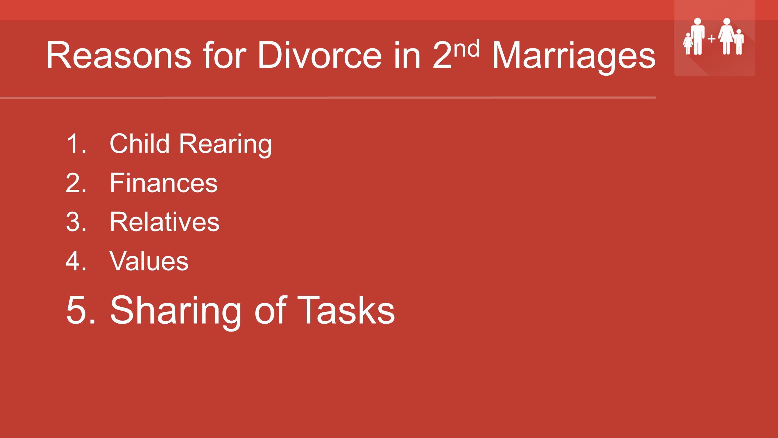 Reasons for Divorce in 2 nd Marriages 1.Child Rearing 2.Finances 3.Relatives 4.Values 5.Sharing of Tasks