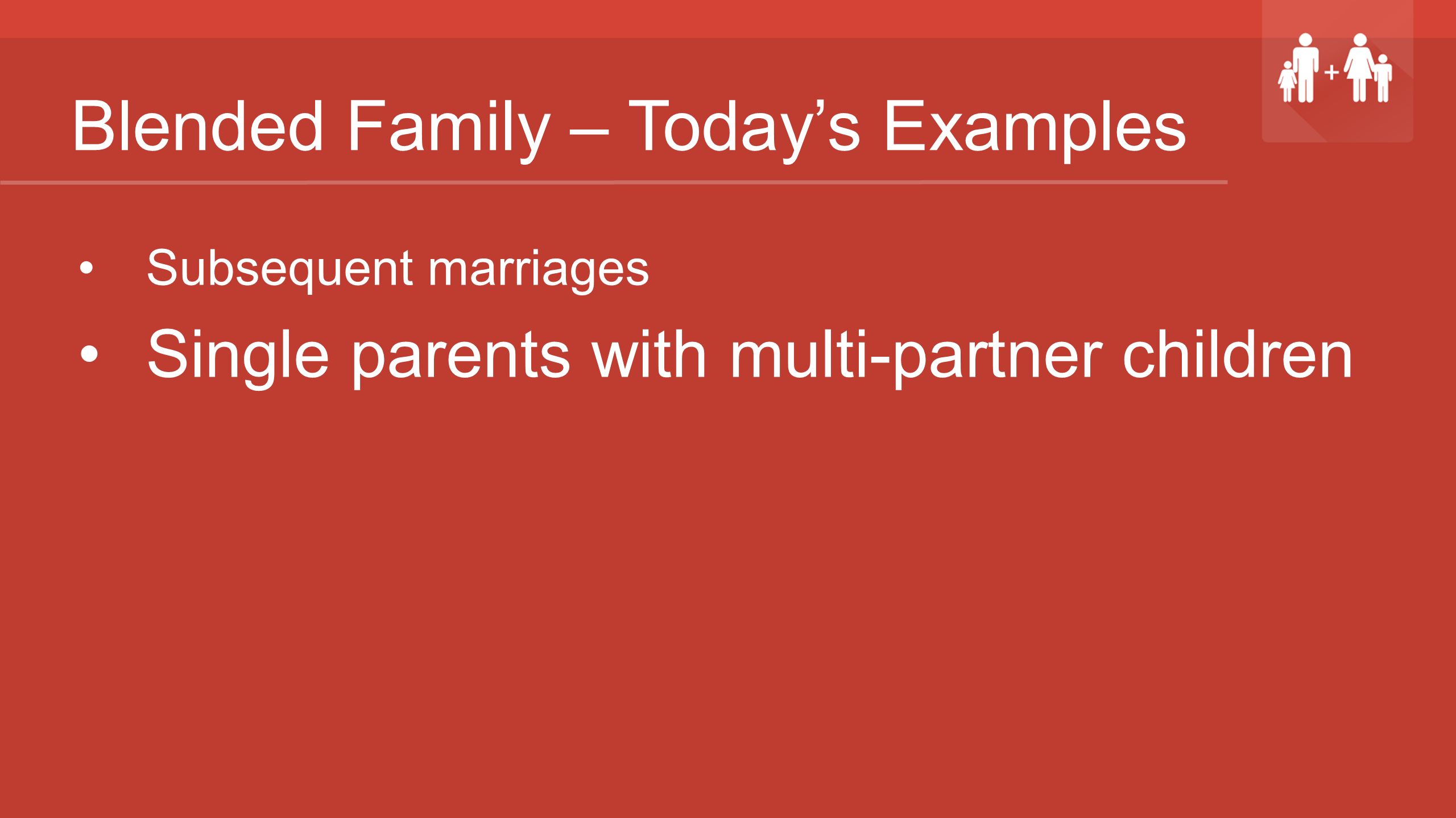 Blended Family – Today’s Examples Subsequent marriages Single parents with multi-partner children