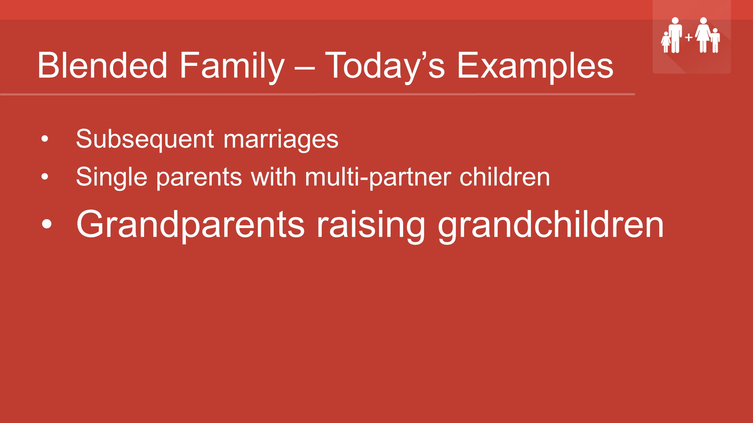 Blended Family – Today’s Examples Subsequent marriages Single parents with multi-partner children Grandparents raising grandchildren