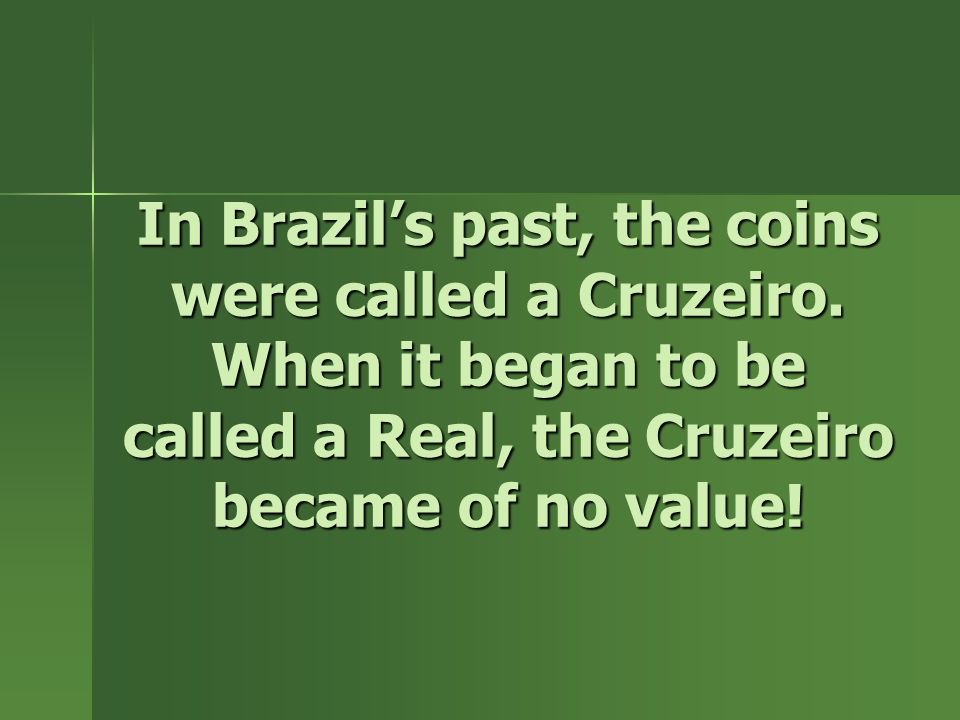 In Brazil’s past, the coins were called a Cruzeiro.