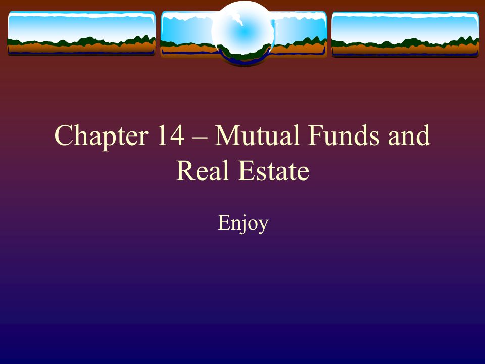 Chapter 14 – Mutual Funds and Real Estate Enjoy