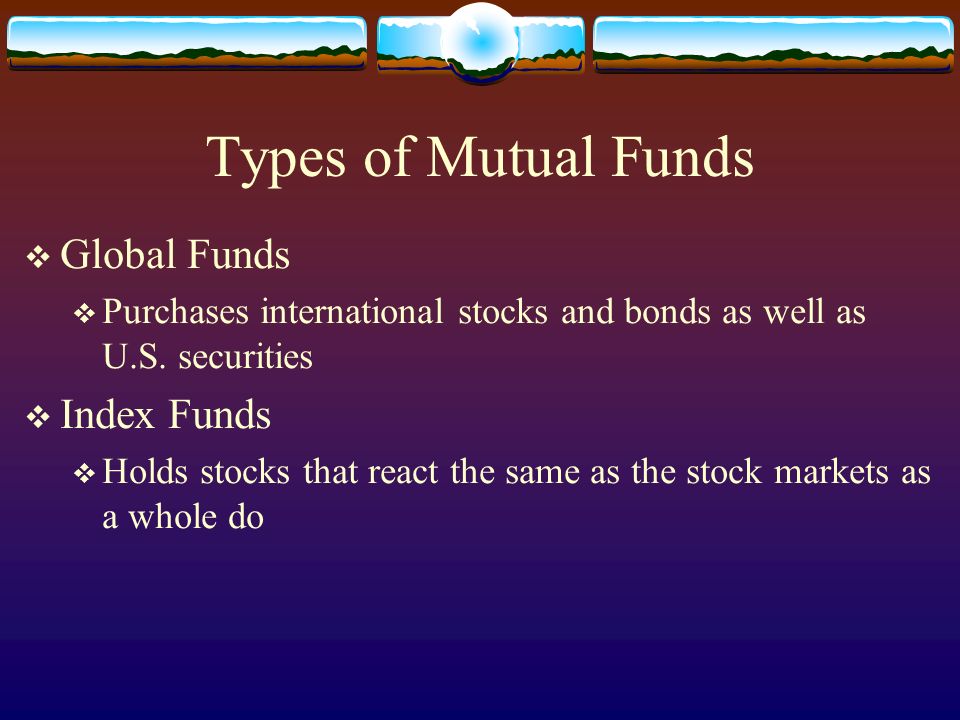 Types of Mutual Funds  Global Funds  Purchases international stocks and bonds as well as U.S.