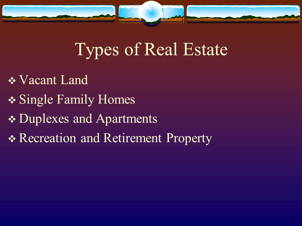 Types of Real Estate  Vacant Land  Single Family Homes  Duplexes and Apartments  Recreation and Retirement Property